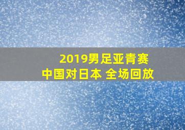 2019男足亚青赛 中国对日本 全场回放